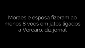 ​Moraes e esposa fizeram ao menos 8 voos em jatos ligados a Vorcaro, diz jornal 